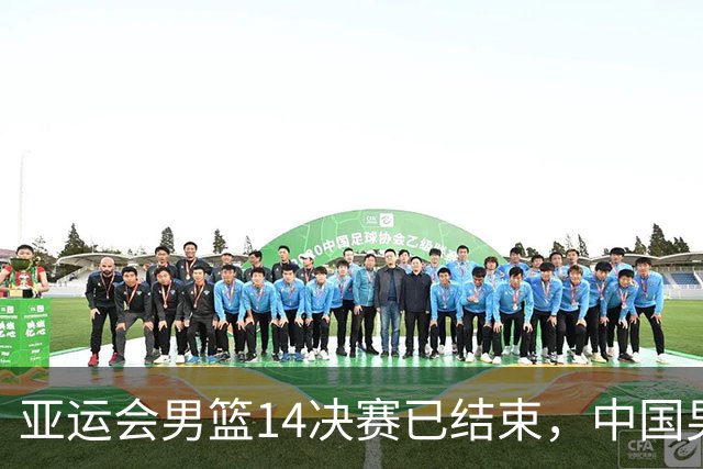 亚运会男篮1/4决赛已结束，中国男篮半决赛对手已经出炉