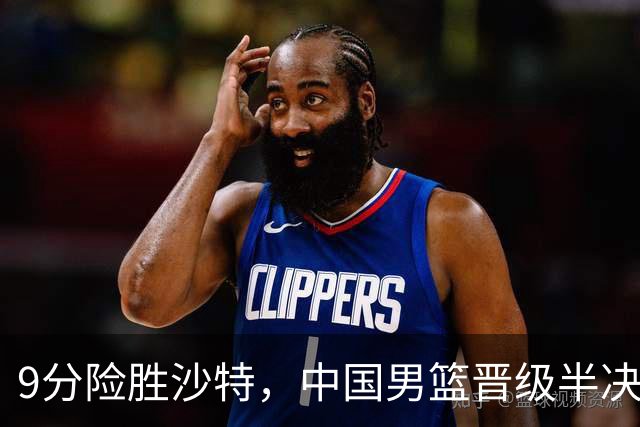 9分险胜沙特，中国男篮晋级半决赛！赛前郭士强的担心，差点发生